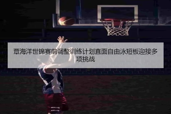 覃海洋世锦赛前调整训练计划直面自由泳短板迎接多项挑战 | KAIYUN
